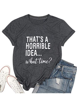 Thats A Horrible Idea What Time T Shirt Womens Funny Drinking Party Shirt Short Sleeve Top Tee Blouse